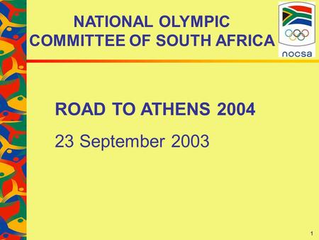 1 NATIONAL OLYMPIC COMMITTEE OF SOUTH AFRICA ROAD TO ATHENS 2004 23 September 2003.