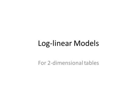 Log-linear Models For 2-dimensional tables. Two-Factor ANOVA (Mean rot of potatoes) Bacteria Type Temp123 1=Cool 2=Warm.