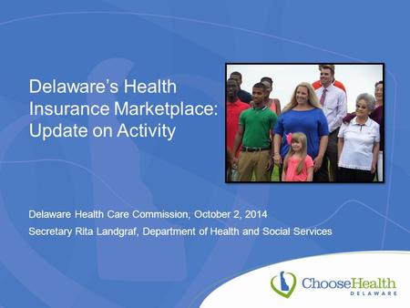 Delaware’s Health Insurance Marketplace: Update on Activity Delaware Health Care Commission, October 2, 2014 Secretary Rita Landgraf, Department of Health.