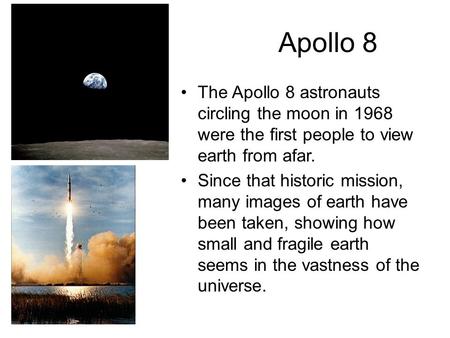 Apollo 8 The Apollo 8 astronauts circling the moon in 1968 were the first people to view earth from afar. Since that historic mission, many images of earth.