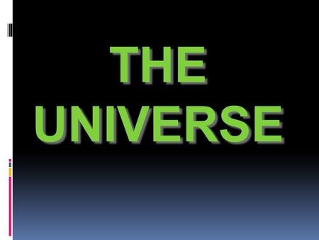 THE UNIVERSE. How it started...  THE BIG BANG THEORY  At one time everything was compacted together in an extremely small, dense, ball of energy, and.