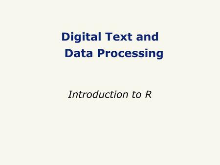 Digital Text and Data Processing Introduction to R.