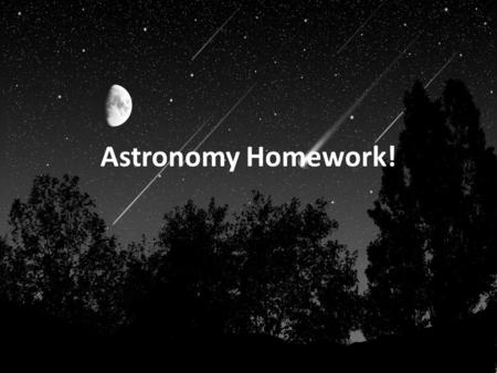 Astronomy Homework!. Homework 1: Due Feb 12 Everyone has a “sign” What is your “sign”? What is it REALLY, as far as ASTRONOMY goes? Do some research,