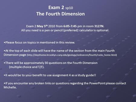 Exam 2 sp10 The Fourth Dimension Exam 2 May 5 th 2010 from 6:05-7:45 pm in room 3127N. All you need is a pen or pencil (preferred) calculator is optional.