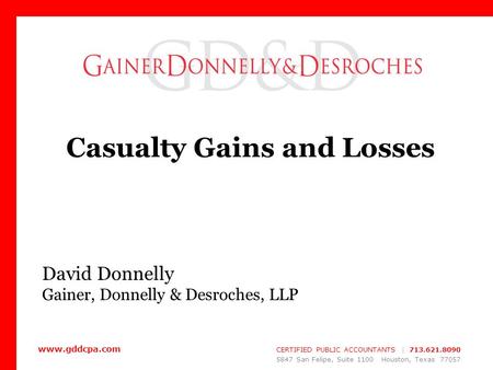 Www.gddcpa.com CERTIFIED PUBLIC ACCOUNTANTS | 713.621.8090 5847 San Felipe, Suite 1100 Houston, Texas 77057 Casualty Gains and Losses David Donnelly Gainer,