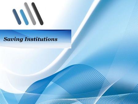 Saving Institutions. 3–2 History of Saving Institution In Europe, savings institution originated in the 19th century. The first English savings bank was.