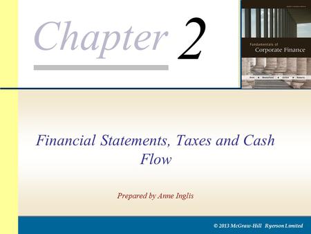 Chapter © 2013 McGraw-Hill Ryerson Limited Financial Statements, Taxes and Cash Flow Prepared by Anne Inglis 2.