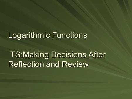 Logarithmic Functions TS:Making Decisions After Reflection and Review.