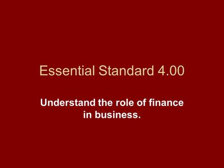 Essential Standard 4.00 Understand the role of finance in business.