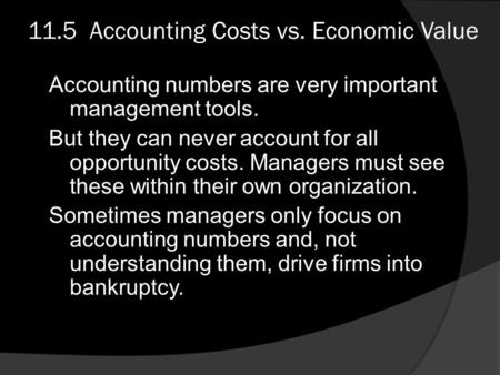 11.5 Accounting Costs vs. Economic Value Accounting numbers are very important management tools. But they can never account for all opportunity costs.