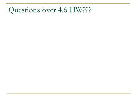 Questions over 4.6 HW???. 4.7 (Green) Solve Exponential and Logarithmic Equations No School: Monday Logarithms Test: 1/21/10 (Thursday)