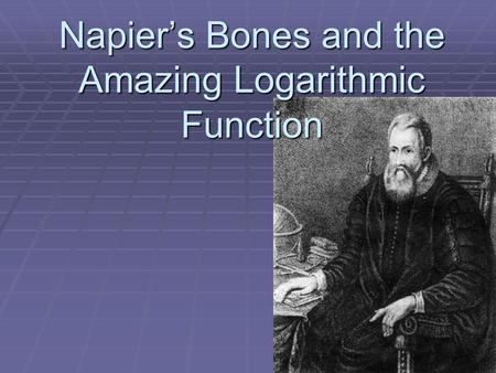 Napier’s Bones and the Amazing Logarithmic Function.