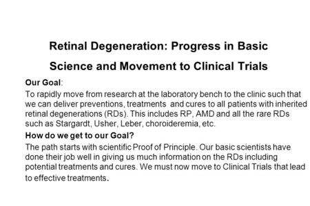 Retinal Degeneration: Progress in Basic Science and Movement to Clinical Trials Our Goal: To rapidly move from research at the laboratory bench to the.