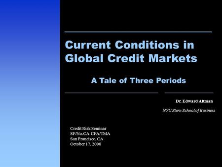 1 Dr. Edward Altman NYU Stern School of Business Current Conditions in Global Credit Markets Credit Risk Seminar SF/No.CA CFA/TMA San Francisco, CA October.