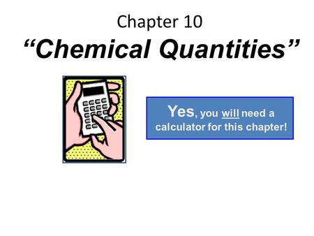 Chapter 10 “Chemical Quantities” Yes, you will need a calculator for this chapter!