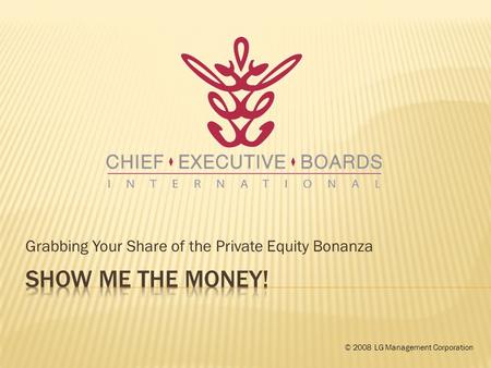 Grabbing Your Share of the Private Equity Bonanza © 2008 LG Management Corporation.