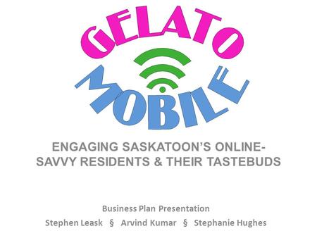 Business Plan Presentation Stephen Leask § Arvind Kumar § Stephanie Hughes ENGAGING SASKATOON’S ONLINE- SAVVY RESIDENTS & THEIR TASTEBUDS.