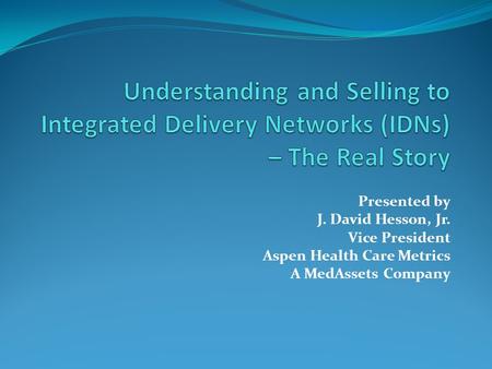 Presented by J. David Hesson, Jr. Vice President Aspen Health Care Metrics A MedAssets Company.