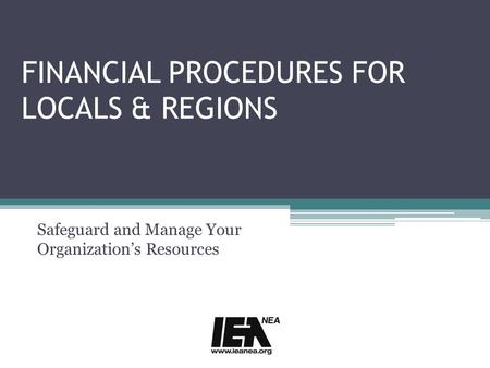 FINANCIAL PROCEDURES FOR LOCALS & REGIONS Safeguard and Manage Your Organization’s Resources.