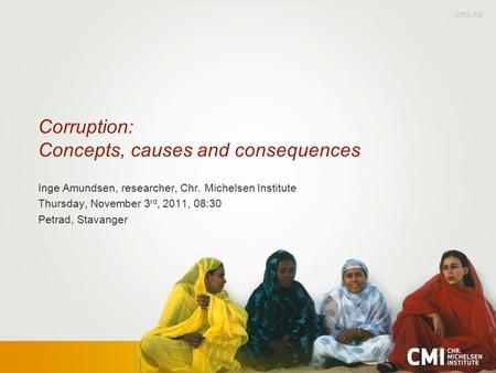 Corruption: Concepts, causes and consequences Inge Amundsen, researcher, Chr. Michelsen Institute Thursday, November 3 rd, 2011, 08:30 Petrad, Stavanger.