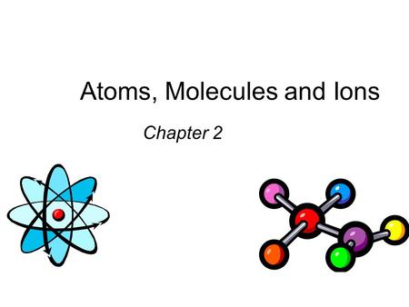 Atoms, Molecules and Ions Chapter 2. Dalton’s Atomic Theory (1808) 1. Elements are composed of extremely small particles called atoms. All atoms of a.