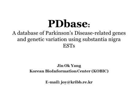 PDbase : A database of Parkinson’s Disease-related genes and genetic variation using substantia nigra ESTs Jin Ok Yang Korean BioInformation Center (KOBIC)