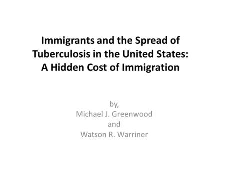 Immigrants and the Spread of Tuberculosis in the United States: A Hidden Cost of Immigration by, Michael J. Greenwood and Watson R. Warriner.