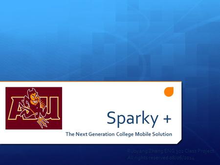 Sparky + The Next Generation College Mobile Solution Ruoyang Zhang ENG 302 Class Project All rights reserved 08/06/2014.