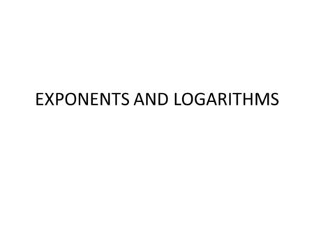 EXPONENTS AND LOGARITHMS