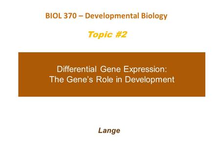 Differential Gene Expression: The Gene’s Role in Development Lange BIOL 370 – Developmental Biology Topic #2.