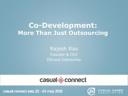 Co-Development: More Than Just Outsourcing Rajesh Rao Founder & CEO Dhruva Interactive.