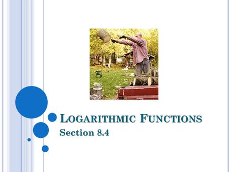 L OGARITHMIC F UNCTIONS Section 8.4. 8.4 L OGARITHMIC F UNCTIONS Objectives: 1.Write logarithmic functions in exponential form and back. 2.Evaluate logs.