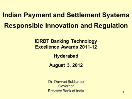 1 Indian Payment and Settlement Systems Responsible Innovation and Regulation IDRBT Banking Technology Excellence Awards 2011-12 Hyderabad August 3, 2012.