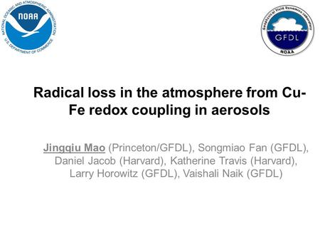 Radical loss in the atmosphere from Cu- Fe redox coupling in aerosols Jingqiu Mao (Princeton/GFDL), Songmiao Fan (GFDL), Daniel Jacob (Harvard), Katherine.