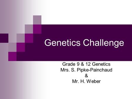 Genetics Challenge Grade 9 & 12 Genetics Mrs. S. Pipke-Painchaud & Mr. H. Weber.