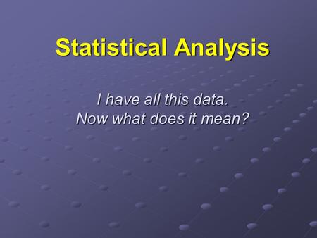 Statistical Analysis I have all this data. Now what does it mean?