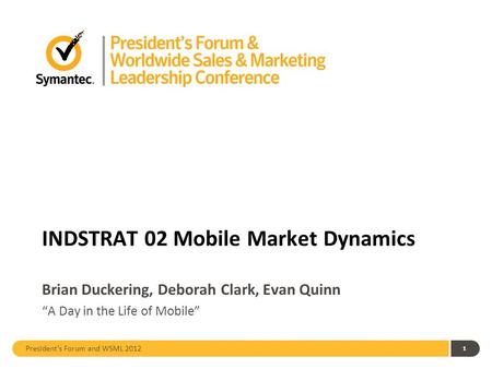 President’s Forum and WSML 2012 INDSTRAT 02 Mobile Market Dynamics Brian Duckering, Deborah Clark, Evan Quinn “A Day in the Life of Mobile” 1.