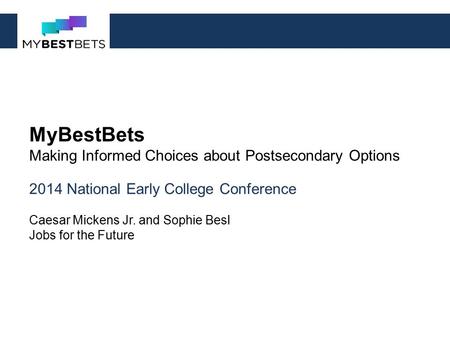 MyBestBets Making Informed Choices about Postsecondary Options 2014 National Early College Conference Caesar Mickens Jr. and Sophie Besl Jobs for the Future.