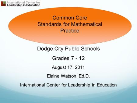 Dodge City Public Schools Grades 7 - 12 August 17, 2011 Elaine Watson, Ed.D. International Center for Leadership in Education Common Core Standards for.