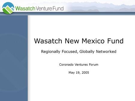 Wasatch New Mexico Fund Regionally Focused, Globally Networked Coronado Ventures Forum May 19, 2005.