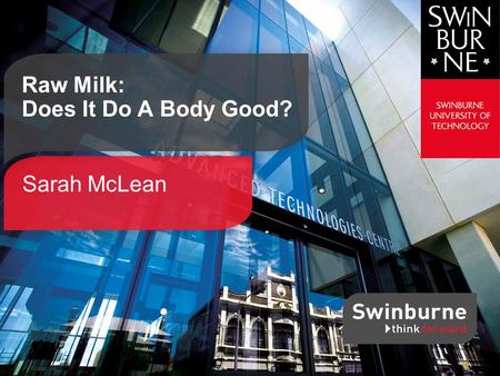 Sarah McLean Raw Milk: Does It Do A Body Good?. Swinburne SCIENCE | TECHNOLOGY | INNOVATION | BUSINESS | DESIGN -Milk that has not been pasteurised or.