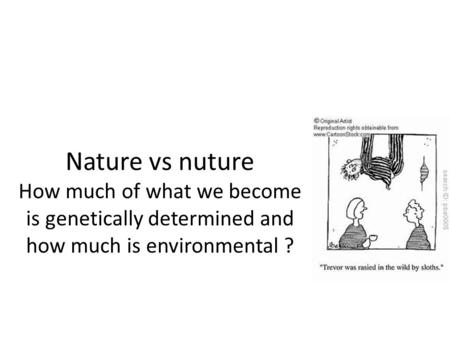 Nature vs nuture How much of what we become is genetically determined and how much is environmental ?