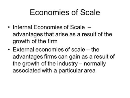 Economies of Scale Internal Economies of Scale – advantages that arise as a result of the growth of the firm External economies of scale – the advantages.