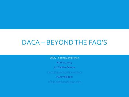 DACA – BEYOND THE FAQ’S AILA – Spring Conference April 24, 2014 Liz Cedillo-Pereira Nancy Falgout