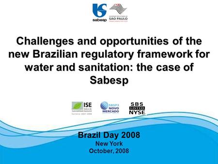 Brazil Day 2008 New York October, 2008 Challenges and opportunities of the new Brazilian regulatory framework for water and sanitation: the case of Sabesp.