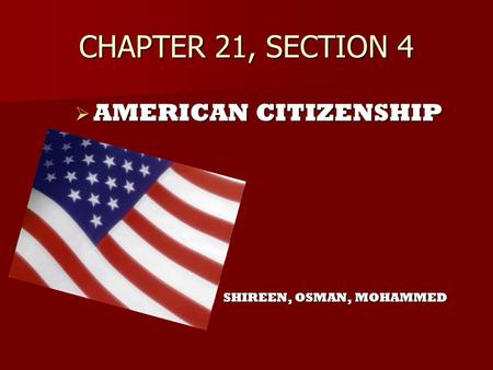 CHAPTER 21, SECTION 4 AMERICAN CITIZENSHIP SHIREEN, OSMAN, MOHAMMED.