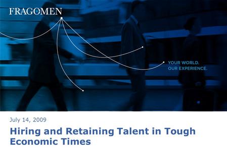 Hiring and Retaining Talent in Tough Economic Times July 14, 2009.