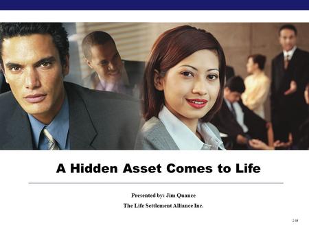 A Hidden Asset Comes to Life Presented by: Jim Quance The Life Settlement Alliance Inc. 2/05.