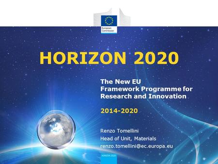 The New EU Framework Programme for Research and Innovation 2014-2020 HORIZON 2020 Renzo Tomellini Head of Unit, Materials