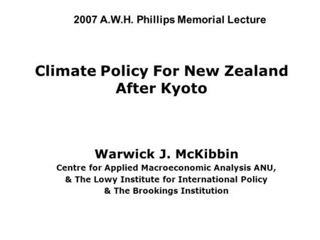 Climate Policy For New Zealand After Kyoto Warwick J. McKibbin Centre for Applied Macroeconomic Analysis ANU, & The Lowy Institute for International Policy.